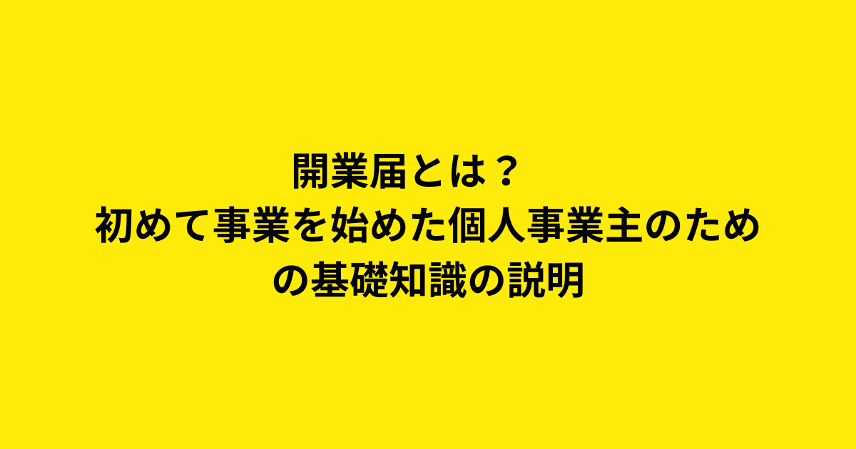 開業届とは？　初めて事業を始めた個人事業主のための基礎知識の説明